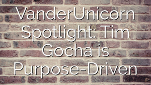 VanderUnicorn Spotlight: Tim Gocha is Purpose-Driven