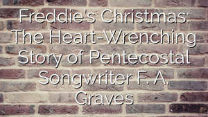 Freddie’s Christmas: The Heart-Wrenching Story of  Pentecostal Songwriter F. A. Graves