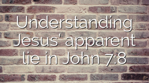 Understanding Jesus’ apparent lie in John 7:8